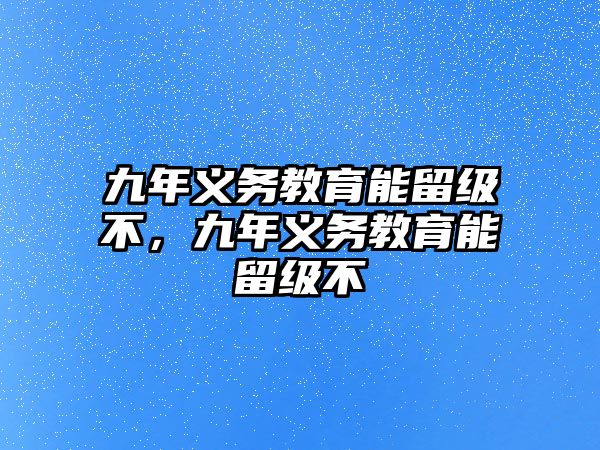 九年義務教育能留級不，九年義務教育能留級不