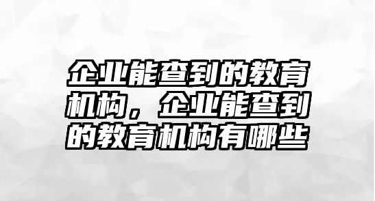 企業(yè)能查到的教育機(jī)構(gòu)，企業(yè)能查到的教育機(jī)構(gòu)有哪些