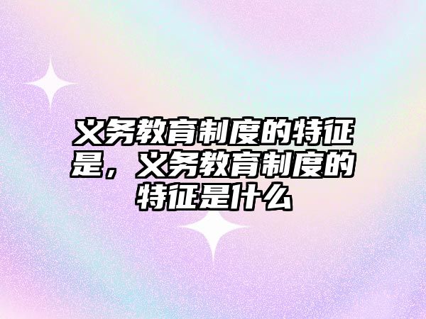 義務教育制度的特征是，義務教育制度的特征是什么