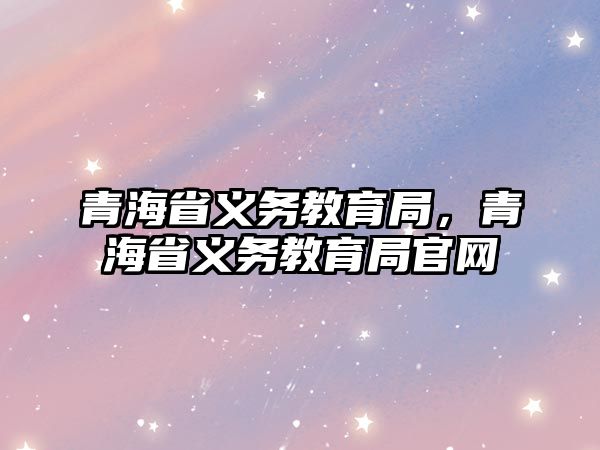 青海省義務教育局，青海省義務教育局官網