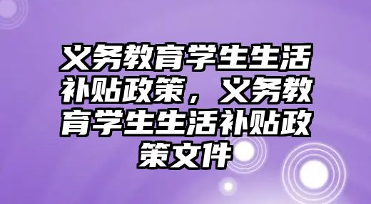 義務教育學生生活補貼政策，義務教育學生生活補貼政策文件