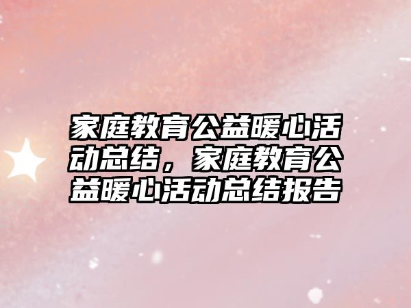 家庭教育公益暖心活動總結，家庭教育公益暖心活動總結報告