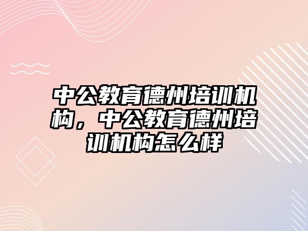 中公教育德州培訓機構，中公教育德州培訓機構怎么樣