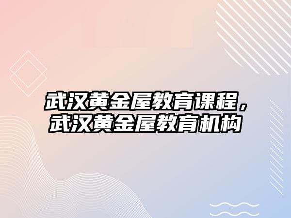 武漢黃金屋教育課程，武漢黃金屋教育機構