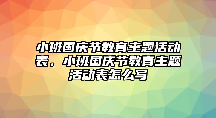 小班國慶節教育主題活動表，小班國慶節教育主題活動表怎么寫