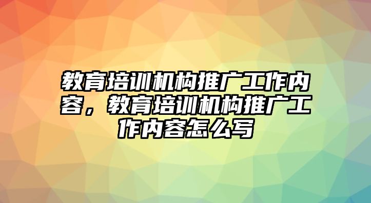 教育培訓(xùn)機構(gòu)推廣工作內(nèi)容，教育培訓(xùn)機構(gòu)推廣工作內(nèi)容怎么寫