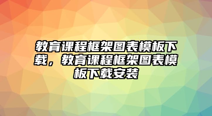 教育課程框架圖表模板下載，教育課程框架圖表模板下載安裝