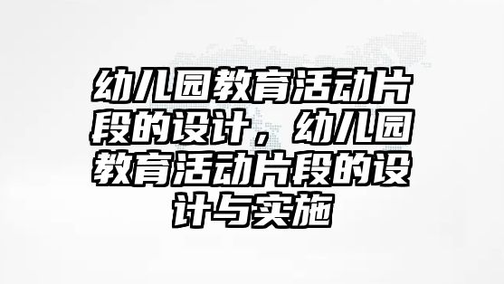 幼兒園教育活動片段的設計，幼兒園教育活動片段的設計與實施