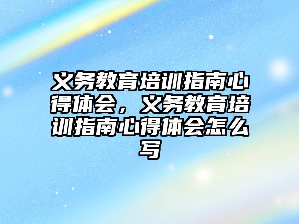 義務教育培訓指南心得體會，義務教育培訓指南心得體會怎么寫