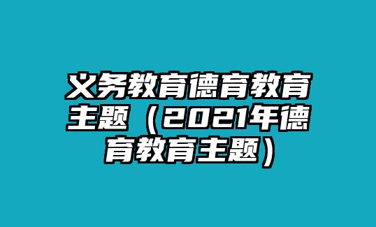 義務教育德育教育主題（2021年德育教育主題）