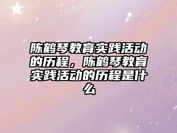 陳鶴琴教育實踐活動的歷程，陳鶴琴教育實踐活動的歷程是什么