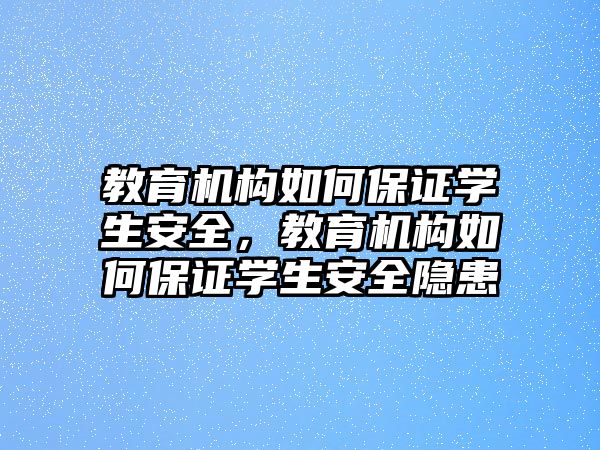 教育機構(gòu)如何保證學(xué)生安全，教育機構(gòu)如何保證學(xué)生安全隱患