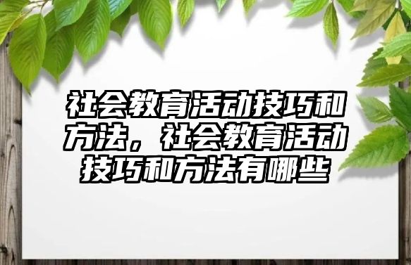 社會(huì)教育活動(dòng)技巧和方法，社會(huì)教育活動(dòng)技巧和方法有哪些