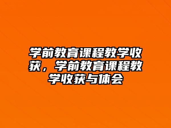 學前教育課程教學收獲，學前教育課程教學收獲與體會