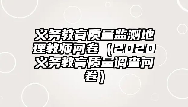 義務教育質量監測地理教師問卷（2020義務教育質量調查問卷）