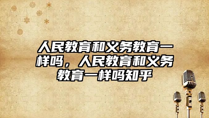 人民教育和義務教育一樣嗎，人民教育和義務教育一樣嗎知乎