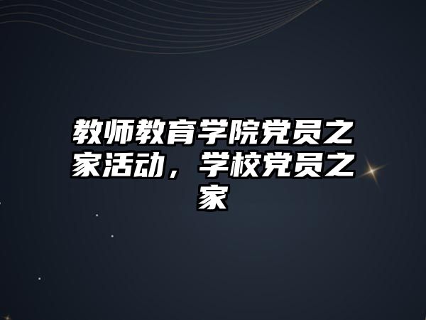 教師教育學院黨員之家活動，學校黨員之家