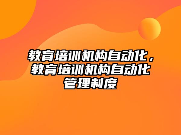 教育培訓機構自動化，教育培訓機構自動化管理制度