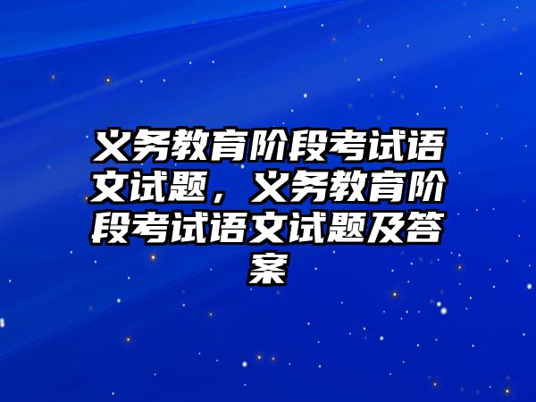 義務教育階段考試語文試題，義務教育階段考試語文試題及答案