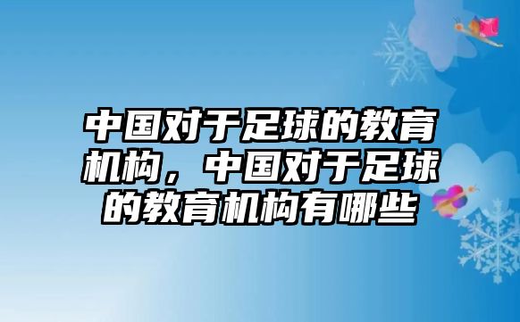 中國對于足球的教育機構，中國對于足球的教育機構有哪些