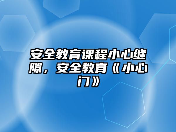 安全教育課程小心縫隙，安全教育《小心門》