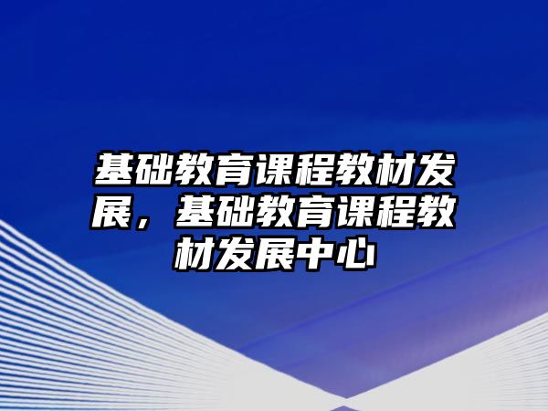 基礎(chǔ)教育課程教材發(fā)展，基礎(chǔ)教育課程教材發(fā)展中心