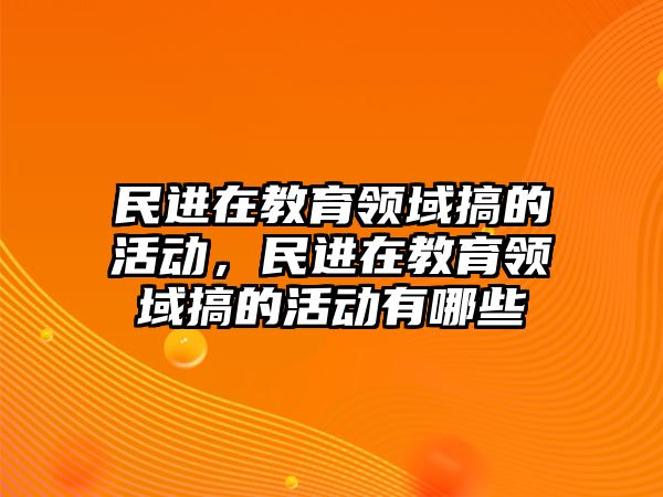 民進在教育領域搞的活動，民進在教育領域搞的活動有哪些