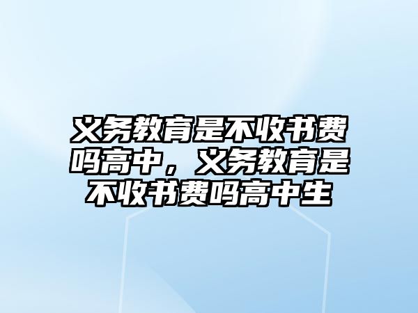 義務教育是不收書費嗎高中，義務教育是不收書費嗎高中生