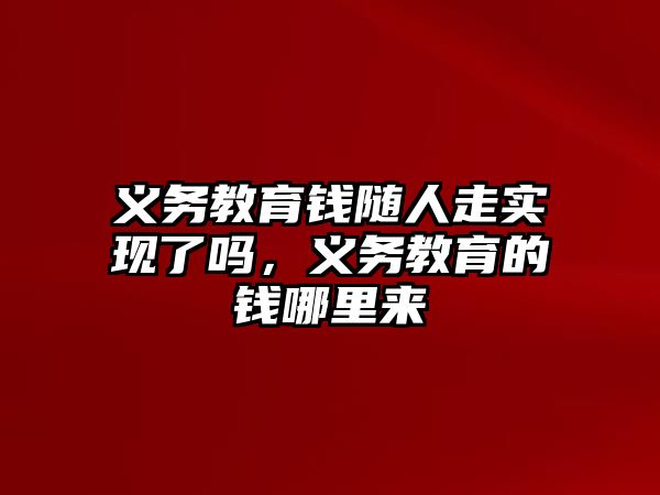 義務(wù)教育錢隨人走實(shí)現(xiàn)了嗎，義務(wù)教育的錢哪里來