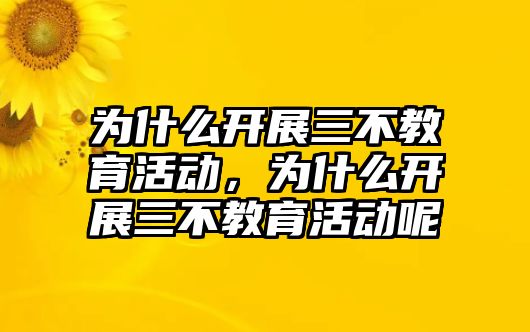 為什么開展三不教育活動，為什么開展三不教育活動呢