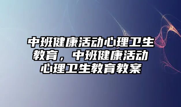 中班健康活動心理衛生教育，中班健康活動心理衛生教育教案