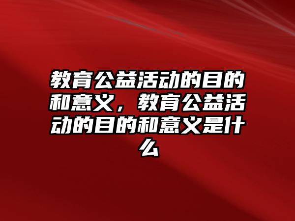 教育公益活動的目的和意義，教育公益活動的目的和意義是什么