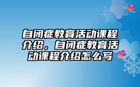 自閉癥教育活動課程介紹，自閉癥教育活動課程介紹怎么寫