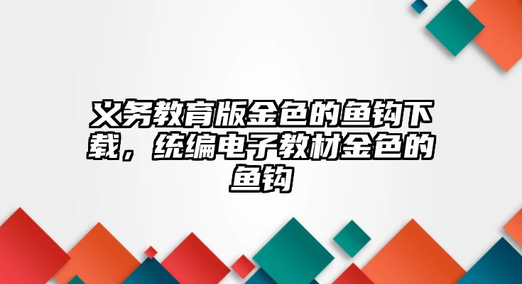 義務(wù)教育版金色的魚鉤下載，統(tǒng)編電子教材金色的魚鉤