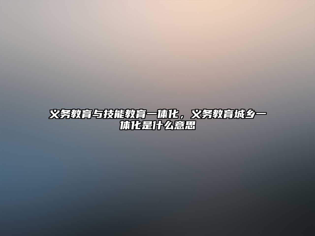 義務(wù)教育與技能教育一體化，義務(wù)教育城鄉(xiāng)一體化是什么意思