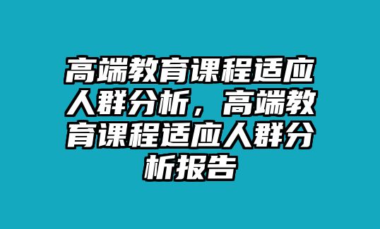 高端教育課程適應人群分析，高端教育課程適應人群分析報告