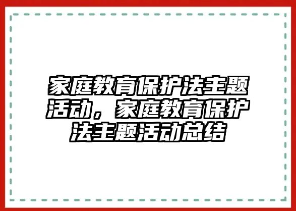 家庭教育保護法主題活動，家庭教育保護法主題活動總結(jié)