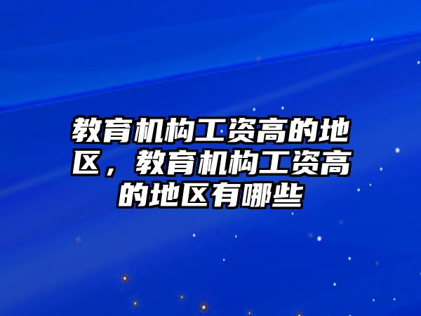 教育機(jī)構(gòu)工資高的地區(qū)，教育機(jī)構(gòu)工資高的地區(qū)有哪些