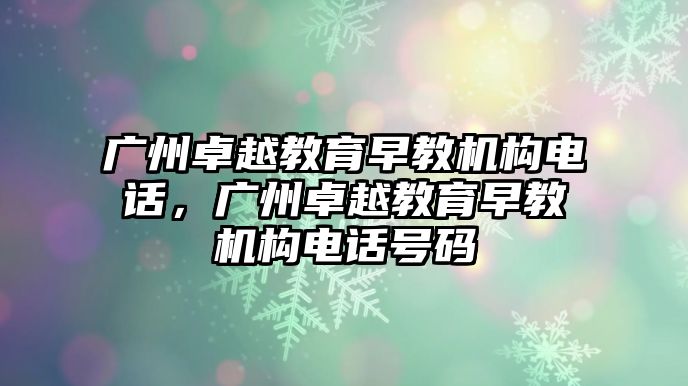 廣州卓越教育早教機構(gòu)電話，廣州卓越教育早教機構(gòu)電話號碼