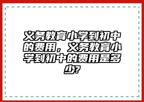 義務教育小學到初中的費用，義務教育小學到初中的費用是多少?