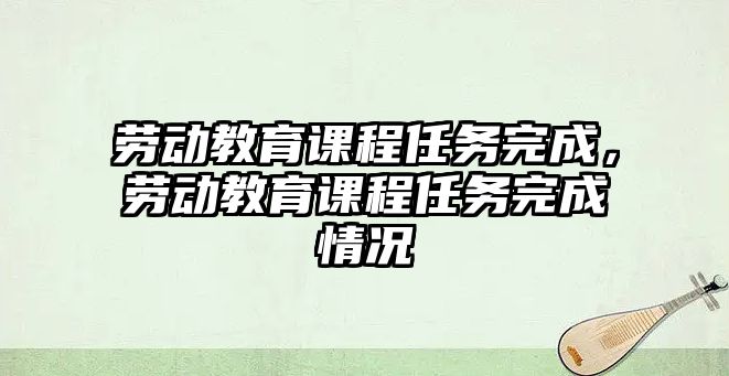 勞動教育課程任務完成，勞動教育課程任務完成情況