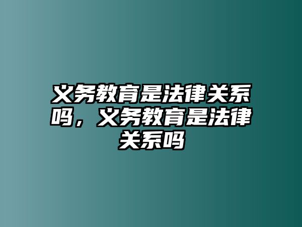 義務教育是法律關系嗎，義務教育是法律關系嗎