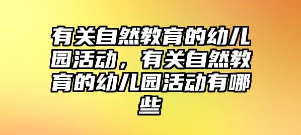 有關(guān)自然教育的幼兒園活動，有關(guān)自然教育的幼兒園活動有哪些