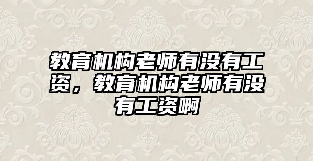 教育機構老師有沒有工資，教育機構老師有沒有工資啊