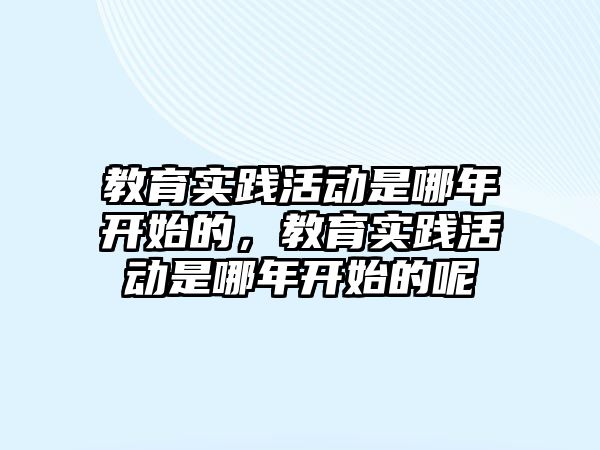 教育實踐活動是哪年開始的，教育實踐活動是哪年開始的呢