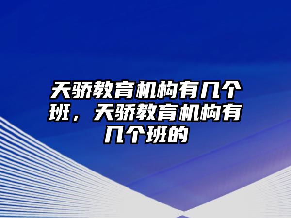 天驕教育機構(gòu)有幾個班，天驕教育機構(gòu)有幾個班的