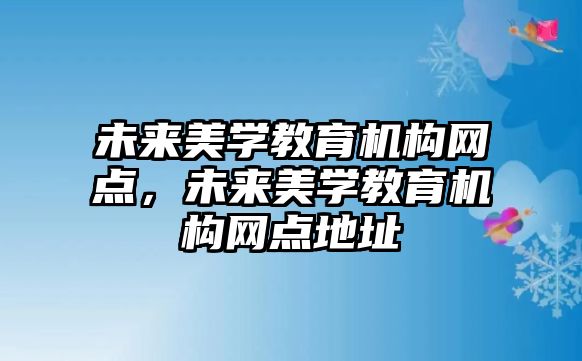 未來美學教育機構網點，未來美學教育機構網點地址