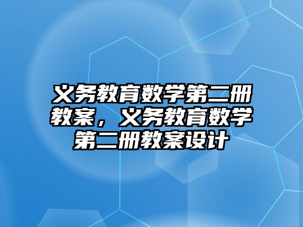 義務教育數(shù)學第二冊教案，義務教育數(shù)學第二冊教案設計