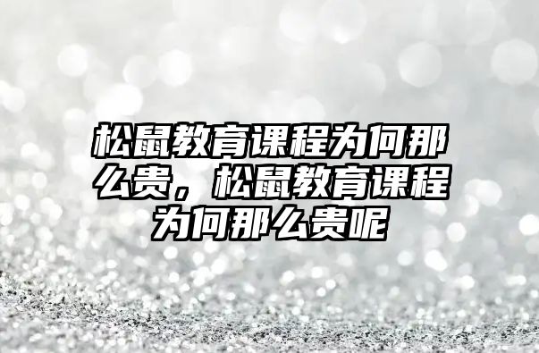 松鼠教育課程為何那么貴，松鼠教育課程為何那么貴呢