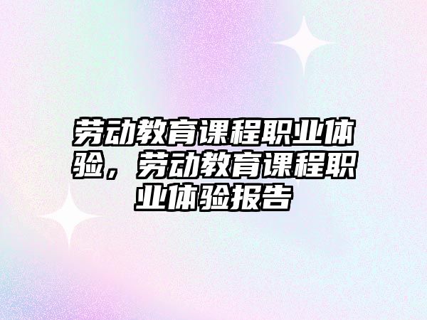 勞動教育課程職業體驗，勞動教育課程職業體驗報告